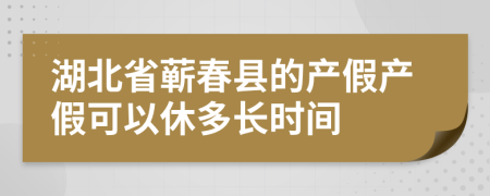 湖北省蕲春县的产假产假可以休多长时间