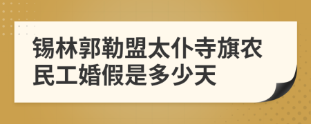 锡林郭勒盟太仆寺旗农民工婚假是多少天