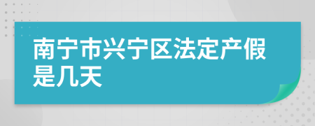南宁市兴宁区法定产假是几天