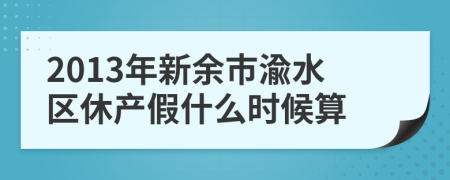 2013年新余市渝水区休产假什么时候算