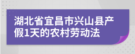 湖北省宜昌市兴山县产假1天的农村劳动法