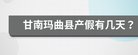 甘南玛曲县产假有几天？
