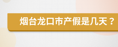 烟台龙口市产假是几天？