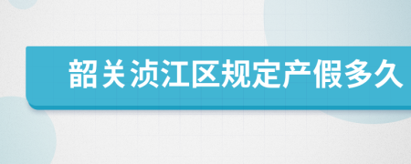 韶关浈江区规定产假多久