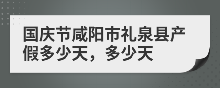 国庆节咸阳市礼泉县产假多少天，多少天