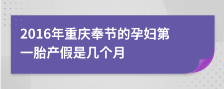 2016年重庆奉节的孕妇第一胎产假是几个月