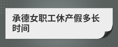 承德女职工休产假多长时间