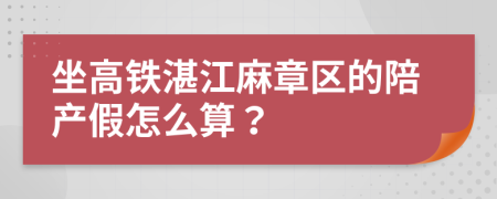 坐高铁湛江麻章区的陪产假怎么算？