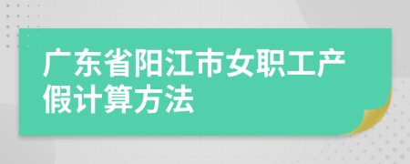 广东省阳江市女职工产假计算方法