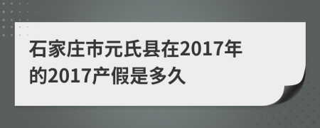 石家庄市元氏县在2017年的2017产假是多久