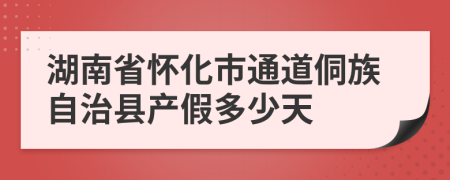 湖南省怀化市通道侗族自治县产假多少天