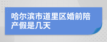 哈尔滨市道里区婚前陪产假是几天