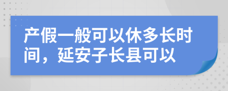 产假一般可以休多长时间，延安子长县可以