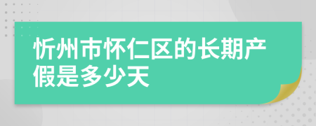 忻州市怀仁区的长期产假是多少天