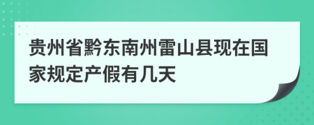 贵州省黔东南州雷山县现在国家规定产假有几天