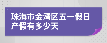 珠海市金湾区五一假日产假有多少天