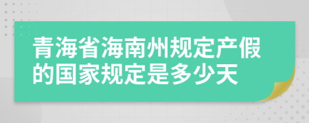 青海省海南州规定产假的国家规定是多少天