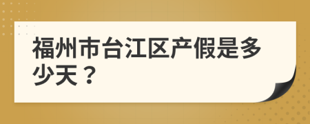 福州市台江区产假是多少天？