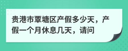 贵港市覃塘区产假多少天，产假一个月休息几天，请问