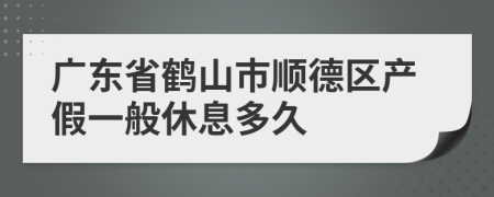 广东省鹤山市顺德区产假一般休息多久