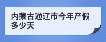 内蒙古通辽市今年产假多少天