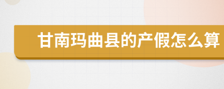 甘南玛曲县的产假怎么算