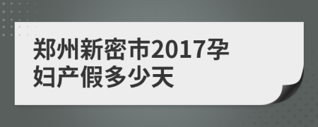 郑州新密市2017孕妇产假多少天