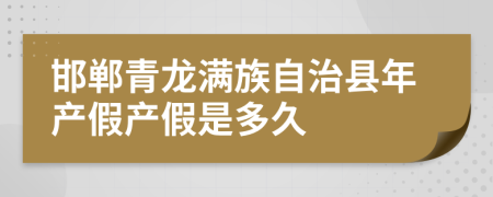 邯郸青龙满族自治县年产假产假是多久
