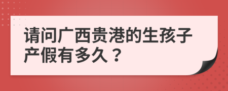 请问广西贵港的生孩子产假有多久？