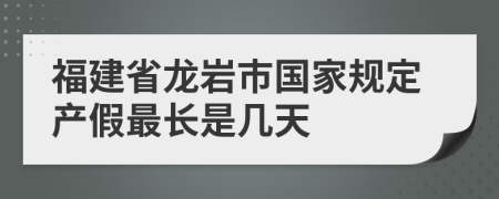 福建省龙岩市国家规定产假最长是几天