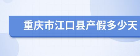 重庆市江口县产假多少天