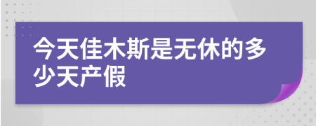 今天佳木斯是无休的多少天产假