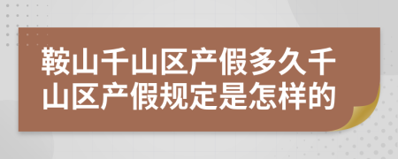 鞍山千山区产假多久千山区产假规定是怎样的