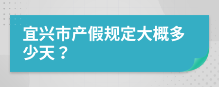 宜兴市产假规定大概多少天？