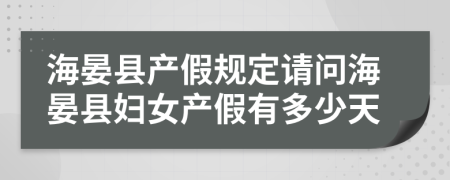 海晏县产假规定请问海晏县妇女产假有多少天