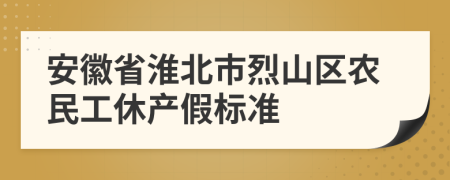 安徽省淮北市烈山区农民工休产假标准