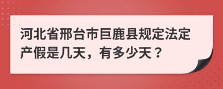 河北省邢台市巨鹿县规定法定产假是几天，有多少天？