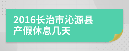 2016长治市沁源县产假休息几天