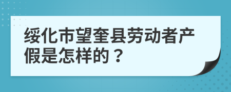 绥化市望奎县劳动者产假是怎样的？