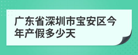 广东省深圳市宝安区今年产假多少天