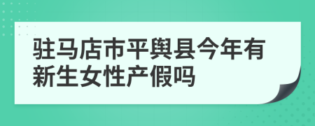 驻马店市平舆县今年有新生女性产假吗