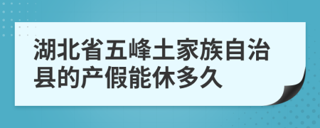 湖北省五峰土家族自治县的产假能休多久