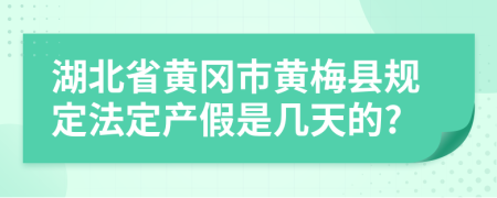 湖北省黄冈市黄梅县规定法定产假是几天的?