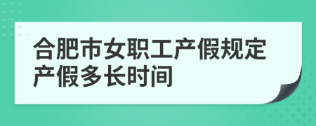 合肥市女职工产假规定产假多长时间