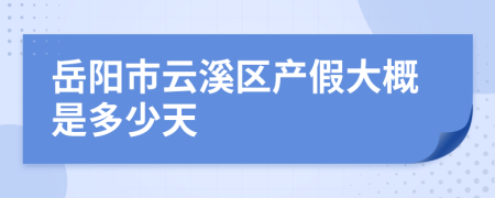 岳阳市云溪区产假大概是多少天