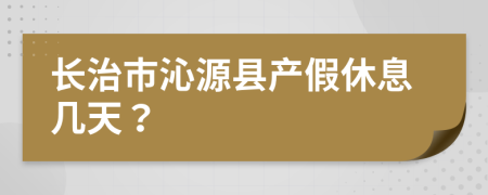 长治市沁源县产假休息几天？