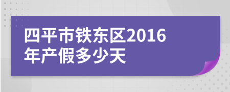 四平市铁东区2016年产假多少天