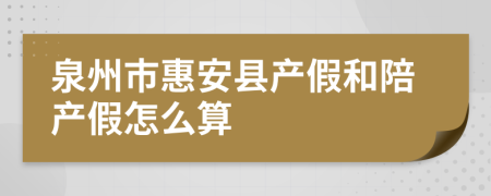 泉州市惠安县产假和陪产假怎么算