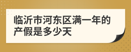临沂市河东区满一年的产假是多少天