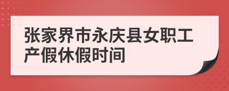 张家界市永庆县女职工产假休假时间